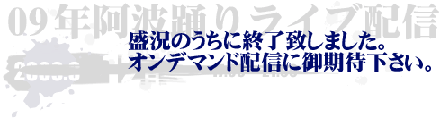 Live streaming is now closed.The Awaodori2009 on-demand streaming is released now.